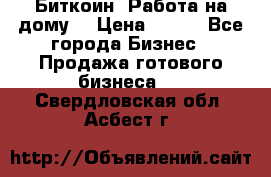 Биткоин! Работа на дому. › Цена ­ 100 - Все города Бизнес » Продажа готового бизнеса   . Свердловская обл.,Асбест г.